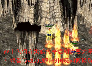 战士为何在黑暗传奇后期需要大量投入?装备与战力提升的困境如何破解? 战士为何在黑暗传奇后期需要大量投入?装备与战力提升的困境如何破解?