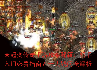 ★超变传奇手游攻略秘籍:新手入门必看指南?十大疑问全解析 ★超变传奇手游攻略秘籍:新手入门必看指南?十大疑问全解析