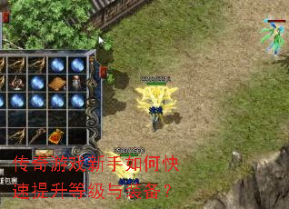 传奇游戏新手如何快速提升等级与装备? 传奇游戏新手如何快速提升等级与装备?