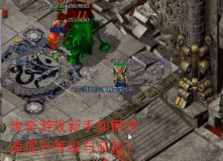 传奇游戏新手如何快速提升等级与装备? 传奇游戏新手如何快速提升等级与装备?