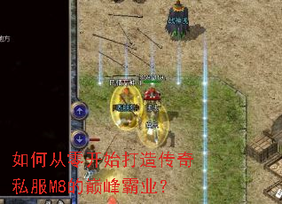 如何从零开始打造传奇私服M8的巅峰霸业? 如何从零开始打造传奇私服M8的巅峰霸业?