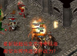 最新版超级变态传奇私服殿堂如何快速提升战力? 最新版超级变态传奇私服殿堂如何快速提升战力?