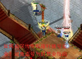 如何确保传奇私服91账号安全?避免盗号与封禁全指南 如何确保传奇私服91账号安全?避免盗号与封禁全指南