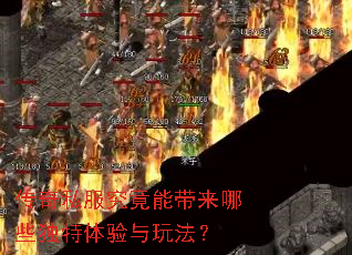 传奇私服究竟能带来哪些独特体验与玩法? 传奇私服究竟能带来哪些独特体验与玩法?