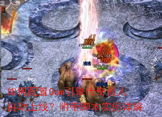 如何配置Gom引擎传奇假人自动上线?附带脚本实例详解 如何配置Gom引擎传奇假人自动上线?附带脚本实例详解