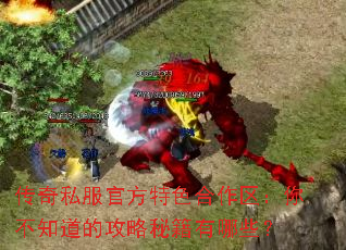 传奇私服官方特色合作区:你不知道的攻略秘籍有哪些? 传奇私服官方特色合作区:你不知道的攻略秘籍有哪些?