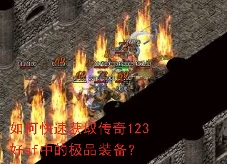 如何快速获取传奇123好sf中的极品装备? 如何快速获取传奇123好sf中的极品装备?