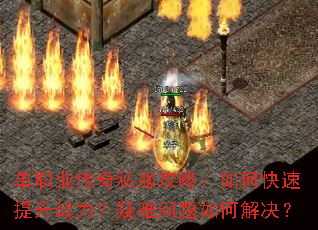 单职业传奇私服攻略:如何快速提升战力?疑难问题如何解决? 单职业传奇私服攻略:如何快速提升战力?疑难问题如何解决?