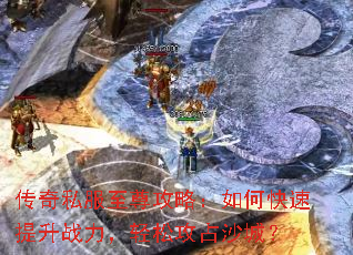 传奇私服至尊攻略:如何快速提升战力,轻松攻占沙城? 传奇私服至尊攻略:如何快速提升战力,轻松攻占沙城?