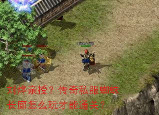 刘烨亲授?传奇私服蜘蛛长廊怎么玩才能通关? 刘烨亲授?传奇私服蜘蛛长廊怎么玩才能通关?