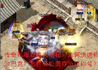 传奇私服攻略大揭秘:如何快速称霸沙巴克?怎样轻松勇夺顶级称号? 传奇私服攻略大揭秘:如何快速称霸沙巴克?怎样轻松勇夺顶级称号?
