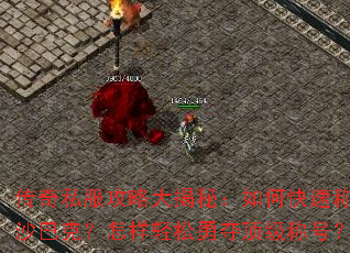 传奇私服攻略大揭秘:如何快速称霸沙巴克?怎样轻松勇夺顶级称号? 传奇私服攻略大揭秘:如何快速称霸沙巴克?怎样轻松勇夺顶级称号?