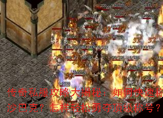传奇私服攻略大揭秘:如何快速称霸沙巴克?怎样轻松勇夺顶级称号? 传奇私服攻略大揭秘:如何快速称霸沙巴克?怎样轻松勇夺顶级称号?