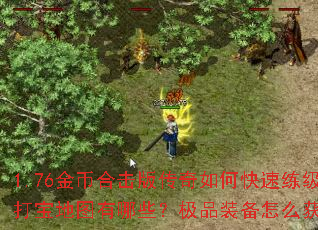 1.76金币合击版传奇如何快速练级?打宝地图有哪些?极品装备怎么获取? 1.76金币合击版传奇如何快速练级?打宝地图有哪些?极品装备怎么获取?