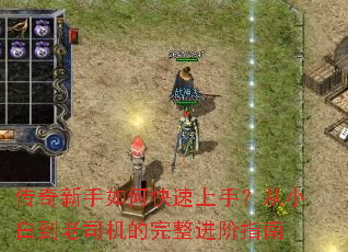 传奇新手如何快速上手?从小白到老司机的完整进阶指南 传奇新手如何快速上手?从小白到老司机的完整进阶指南