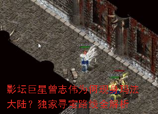 影坛巨星曾志伟为何现身玛法大陆?独家寻宝路线全解析 影坛巨星曾志伟为何现身玛法大陆?独家寻宝路线全解析