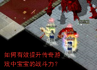 如何有效提升传奇游戏中宝宝的战斗力? 如何有效提升传奇游戏中宝宝的战斗力?