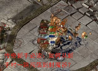 传奇新手必读:如何从新手村一路闯荡到封魔谷? 传奇新手必读:如何从新手村一路闯荡到封魔谷?