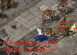 如何通过无密码QQ登录器快速提升传奇游戏战力? 如何通过无密码QQ登录器快速提升传奇游戏战力?