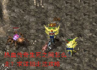 热血传奇生死之间怎么走?求详细走法攻略 热血传奇生死之间怎么走?求详细走法攻略