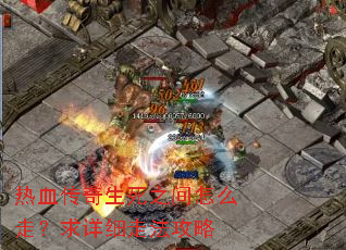 热血传奇生死之间怎么走?求详细走法攻略 热血传奇生死之间怎么走?求详细走法攻略
