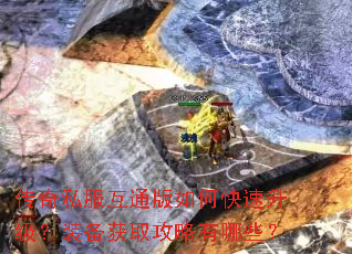 传奇私服互通版如何快速升级?装备获取攻略有哪些? 传奇私服互通版如何快速升级?装备获取攻略有哪些?