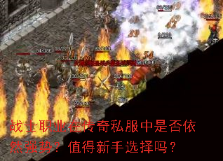 战士职业在传奇私服中是否依然强势?值得新手选择吗? 战士职业在传奇私服中是否依然强势?值得新手选择吗?