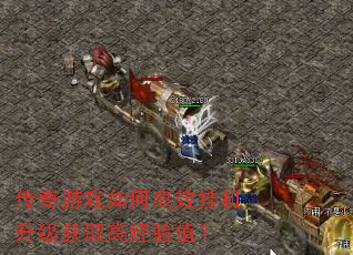 传奇游戏如何高效挂机升级获取高经验值? 传奇游戏如何高效挂机升级获取高经验值?