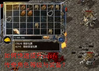 如何快速提升cqsf传奇角色等级与装备? 如何快速提升cqsf传奇角色等级与装备?