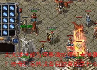 大火球技能为何屡遭吐槽却未被删除?传奇玩家热议背后的真相是什么? 大火球技能为何屡遭吐槽却未被删除?传奇玩家热议背后的真相是什么?