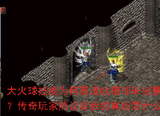 大火球技能为何屡遭吐槽却未被删除?传奇玩家热议背后的真相是什么? 大火球技能为何屡遭吐槽却未被删除?传奇玩家热议背后的真相是什么?