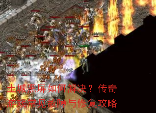 土城黑屏如何解决?传奇游戏常见故障与修复攻略 土城黑屏如何解决?传奇游戏常见故障与修复攻略