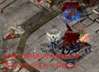 如何正确搭配传奇游戏中的各类药剂以提升今日战力? 如何正确搭配传奇游戏中的各类药剂以提升今日战力?