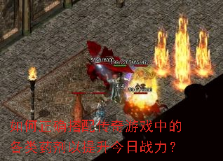 如何正确搭配传奇游戏中的各类药剂以提升今日战力? 如何正确搭配传奇游戏中的各类药剂以提升今日战力?