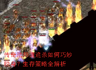 传奇法师遭追杀如何巧妙脱身?生存策略全解析 传奇法师遭追杀如何巧妙脱身?生存策略全解析