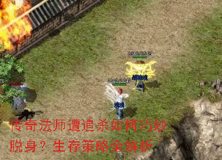 传奇法师遭追杀如何巧妙脱身?生存策略全解析 传奇法师遭追杀如何巧妙脱身?生存策略全解析