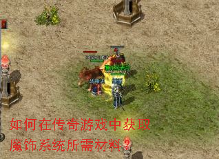 如何在传奇游戏中获取魔饰系统所需材料? 如何在传奇游戏中获取魔饰系统所需材料?