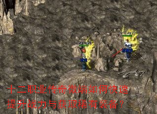 十二职业传奇微端如何快速提升战力与获取稀有装备? 十二职业传奇微端如何快速提升战力与获取稀有装备?