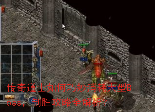 传奇道士如何巧妙消耗大型Boss,制胜攻略全解析? 传奇道士如何巧妙消耗大型Boss,制胜攻略全解析?