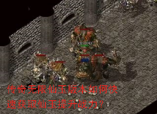 传奇无限仙玉版本如何快速获取仙玉提升战力? 传奇无限仙玉版本如何快速获取仙玉提升战力?