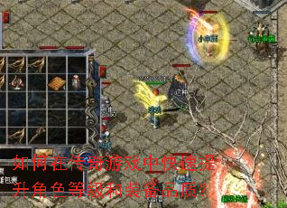 如何在传奇游戏中快速提升角色等级和装备品质? 如何在传奇游戏中快速提升角色等级和装备品质?