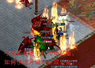 今天新开的手机传奇私服,如何快速升级和获取装备? 今天新开的手机传奇私服,如何快速升级和获取装备?