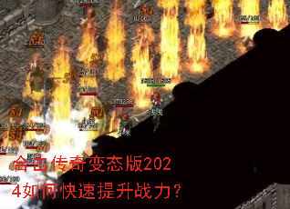 合击传奇变态版2024如何快速提升战力? 合击传奇变态版2024如何快速提升战力?