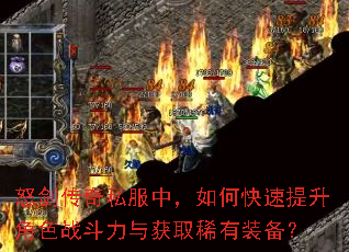 怒剑传奇私服中,如何快速提升角色战斗力与获取稀有装备? 怒剑传奇私服中,如何快速提升角色战斗力与获取稀有装备?