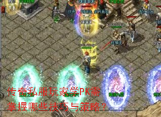 传奇私服玩家学PK需掌握哪些技巧与策略? 传奇私服玩家学PK需掌握哪些技巧与策略?