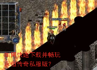 如何快速下载并畅玩永恒传奇私服版? 如何快速下载并畅玩永恒传奇私服版?