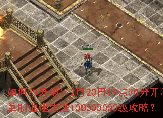 如何秒升级?2月20日19点30分开放单职业迷失送100000000级攻略? 如何秒升级?2月20日19点30分开放单职业迷失送100000000级攻略?