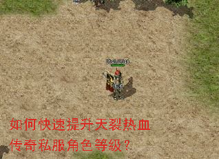 如何快速提升天裂热血传奇私服角色等级? 如何快速提升天裂热血传奇私服角色等级?