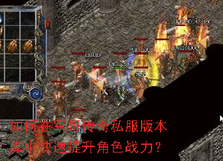 如何在军哥传奇私服版本库中快速提升角色战力? 如何在军哥传奇私服版本库中快速提升角色战力?