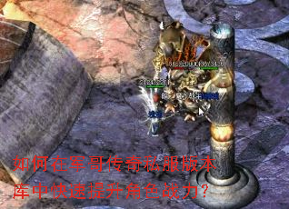 如何在军哥传奇私服版本库中快速提升角色战力? 如何在军哥传奇私服版本库中快速提升角色战力?